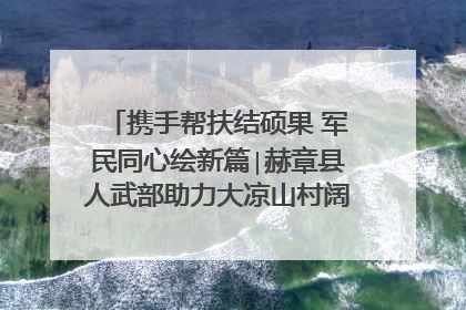 携手帮扶结硕果 军民同心绘新篇∣赫章县人武部助力大凉山村阔步乡村振兴路