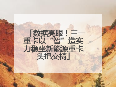 数据亮眼！三一重卡以“智”造实力稳坐新能源重卡头把交椅