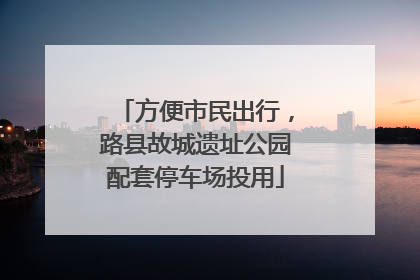 方便市民出行，路县故城遗址公园配套停车场投用