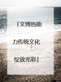 文博热助力传统文化绽放光彩