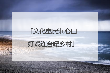 文化惠民润心田 好戏连台暖乡村
