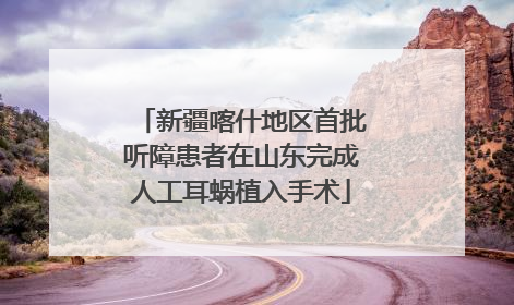 新疆喀什地区首批听障患者在山东完成人工耳蜗植入手术