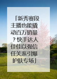 新秀赛段主播也能撬动百万销量？快手达人佳佳以强信任关系引爆护肤专场