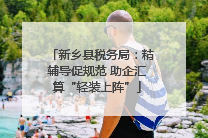 新乡县税务局：精辅导促规范 助企汇算“轻装上阵”