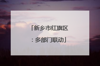 新乡市红旗区：多部门联动