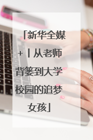 新华全媒+丨从老师背篓到大学校园的追梦女孩