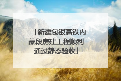 新建包银高铁内蒙段房建工程顺利通过静态验收