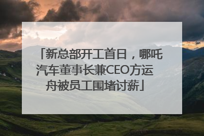 新总部开工首日，哪吒汽车董事长兼CEO方运舟被员工围堵讨薪