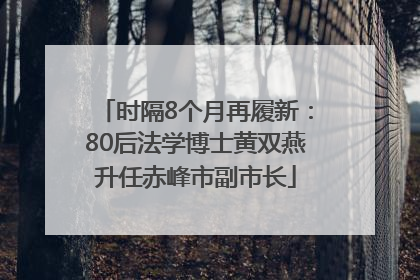 时隔8个月再履新：80后法学博士黄双燕升任赤峰市副市长