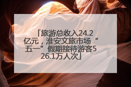 旅游总收入24.2亿元，淮安文旅市场“五一”假期接待游客526.1万人次
