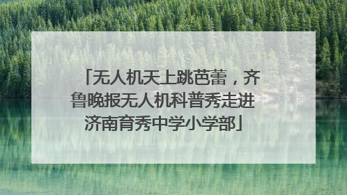无人机天上跳芭蕾，齐鲁晚报无人机科普秀走进济南育秀中学小学部