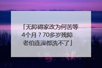 无障碍家改为何苦等4个月？70多岁残障老伯连澡都洗不了