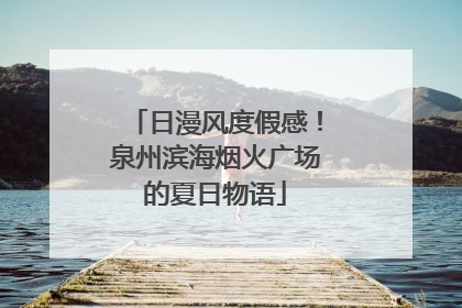 日漫风度假感！泉州滨海烟火广场的夏日物语