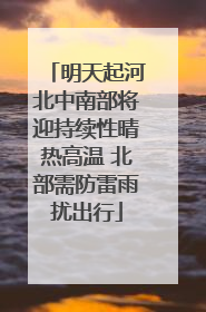 明天起河北中南部将迎持续性晴热高温 北部需防雷雨扰出行