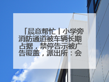 晨意帮忙丨小学旁消防通道被车辆长期占据，禁停告示被广告覆盖，派出所：会尽快处理