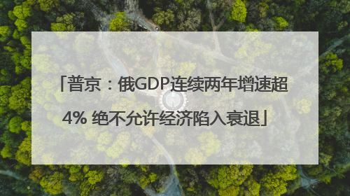 普京：俄GDP连续两年增速超4% 绝不允许经济陷入衰退