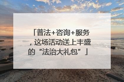 普法+咨询+服务，这场活动送上丰盛的“法治大礼包”