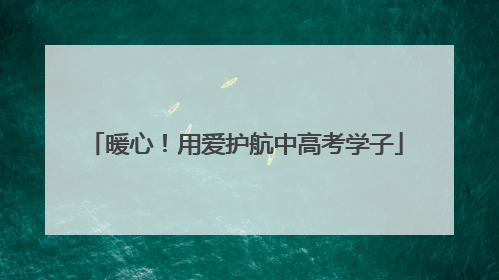 暖心！用爱护航中高考学子