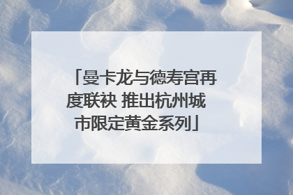 曼卡龙与德寿宫再度联袂 推出杭州城市限定黄金系列
