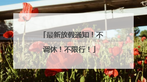 最新放假通知！不调休！不限行！