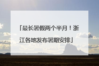最长暑假两个半月！浙江各地发布暑期安排
