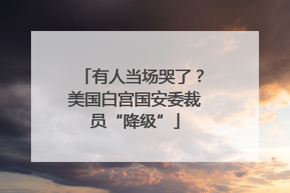 有人当场哭了？美国白宫国安委裁员“降级”