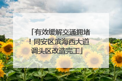 有效缓解交通拥堵！同安区滨海西大道调头区改造完工