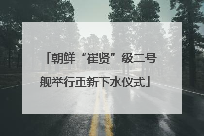 朝鲜“崔贤”级二号舰举行重新下水仪式
