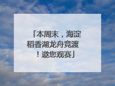 本周末，海淀稻香湖龙舟竞渡！邀您观赛