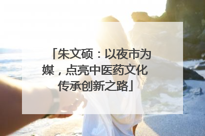 朱文硕：以夜市为媒，点亮中医药文化传承创新之路