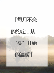 每月不变的约定，从“头”开始的温暖