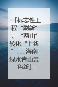 标志性工程“刷新”、“两山”转化“上新”……海南绿水青山景色新