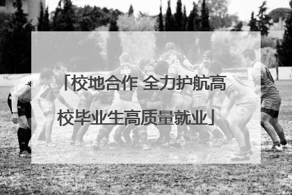校地合作 全力护航高校毕业生高质量就业