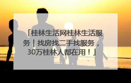 桂林生活网桂林生活服务｜找房找二手找服务，30万桂林人都在用！