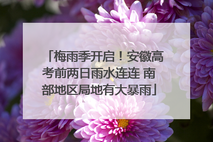 梅雨季开启！安徽高考前两日雨水连连 南部地区局地有大暴雨
