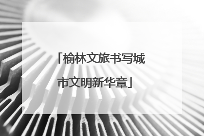 榆林文旅书写城市文明新华章