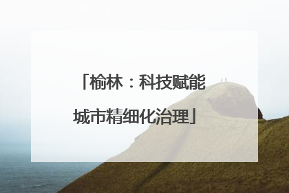 榆林：科技赋能城市精细化治理