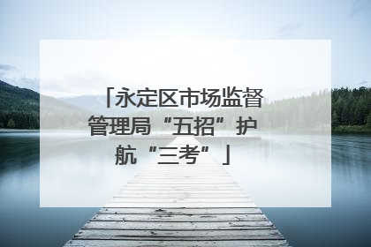 永定区市场监督管理局“五招”护航“三考”