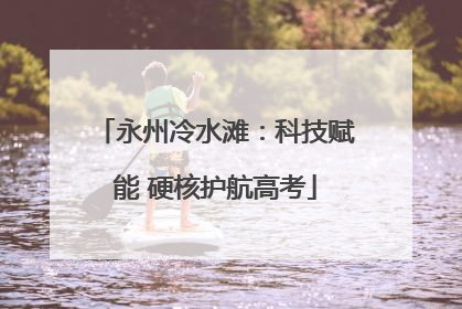 永州冷水滩：科技赋能 硬核护航高考