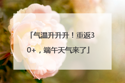 气温升升升！重返30+，端午天气来了