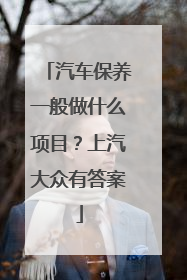 汽车保养一般做什么项目？上汽大众有答案