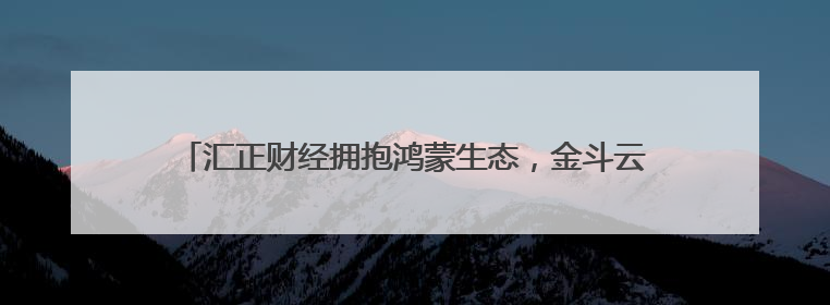 汇正财经拥抱鸿蒙生态，金斗云智投引领金融科技智能化升级