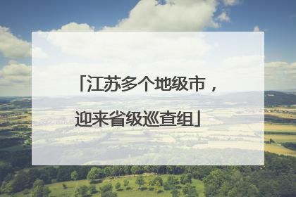江苏多个地级市，迎来省级巡查组