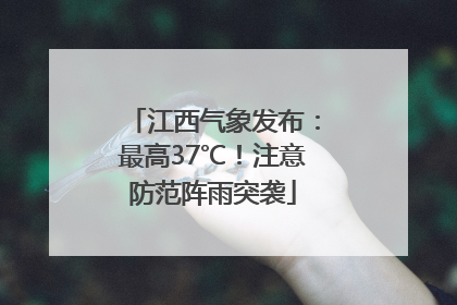 江西气象发布：最高37℃！注意防范阵雨突袭