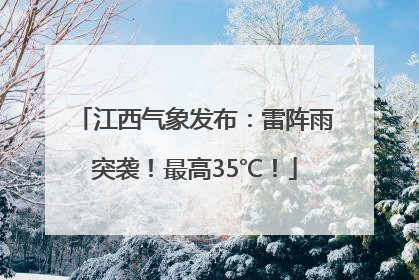 江西气象发布：雷阵雨突袭！最高35℃！