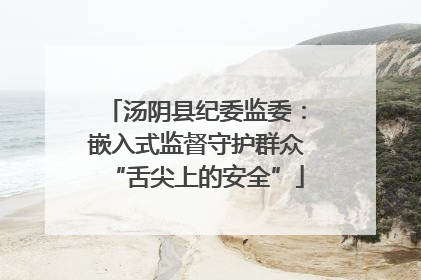 汤阴县纪委监委：嵌入式监督守护群众“舌尖上的安全”