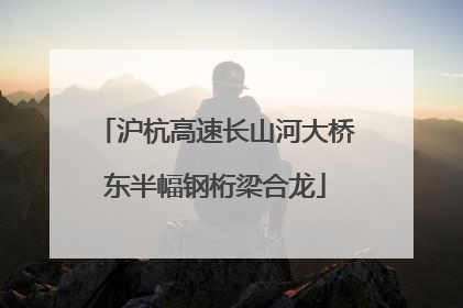 沪杭高速长山河大桥东半幅钢桁梁合龙