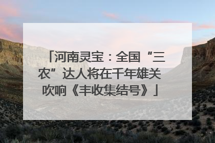 河南灵宝：全国“三农”达人将在千年雄关吹响《丰收集结号》