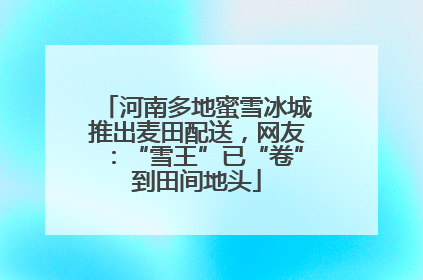 河南多地蜜雪冰城推出麦田配送，网友：“雪王”已“卷”到田间地头