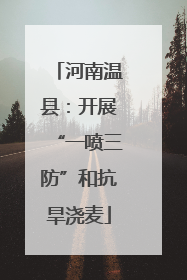 河南温县：开展“一喷三防”和抗旱浇麦